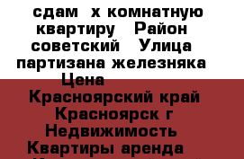 сдам 2х комнатную квартиру › Район ­ советский › Улица ­ партизана железняка › Цена ­ 15 000 - Красноярский край, Красноярск г. Недвижимость » Квартиры аренда   . Красноярский край,Красноярск г.